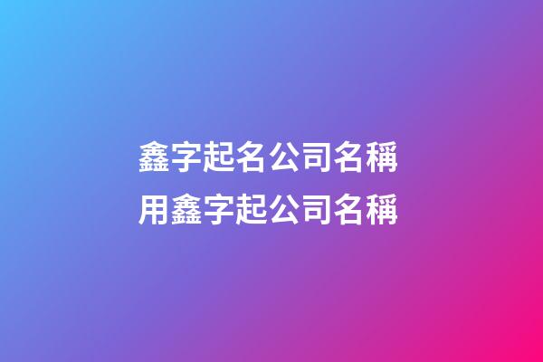 鑫字起名公司名稱 用鑫字起公司名稱-第1張-公司起名-玄機派